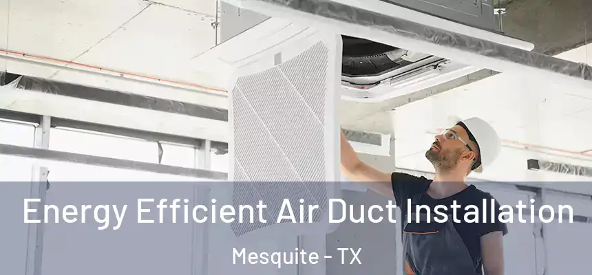Energy Efficient Air Duct Installation Mesquite - TX