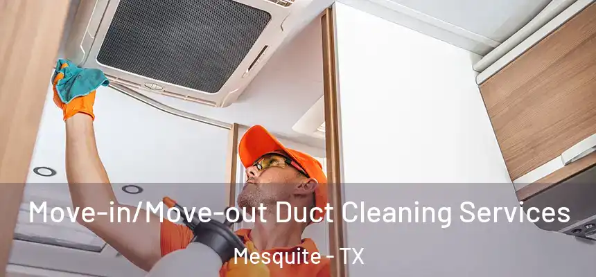 Move-in/Move-out Duct Cleaning Services Mesquite - TX